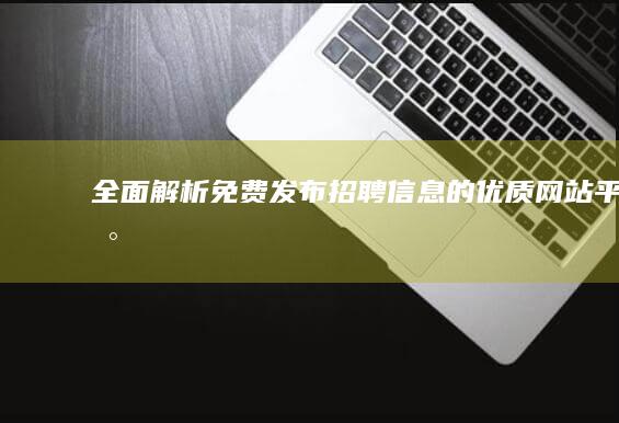 全面解析：免费发布招聘信息的优质网站平台